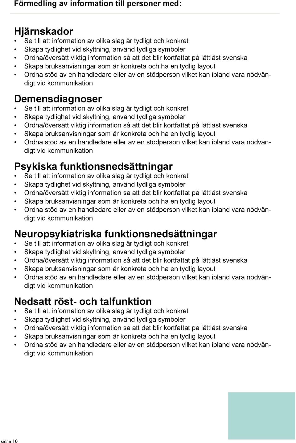 nödvändigt vid kommunikation Demensdiagnoser Se till att information av olika slag är tydligt och konkret Skapa tydlighet vid skyltning, använd tydliga symboler Ordna/översätt viktig  nödvändigt vid