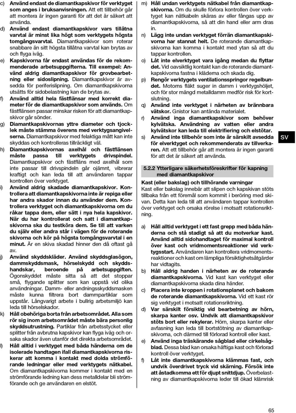 Diamantkapskivor som roterar snabbare än sitt högsta tillåtna varvtal kan brytas av och flyga iväg. e) Kapskivorna får endast användas för de rekommenderade arbetsuppgifterna.