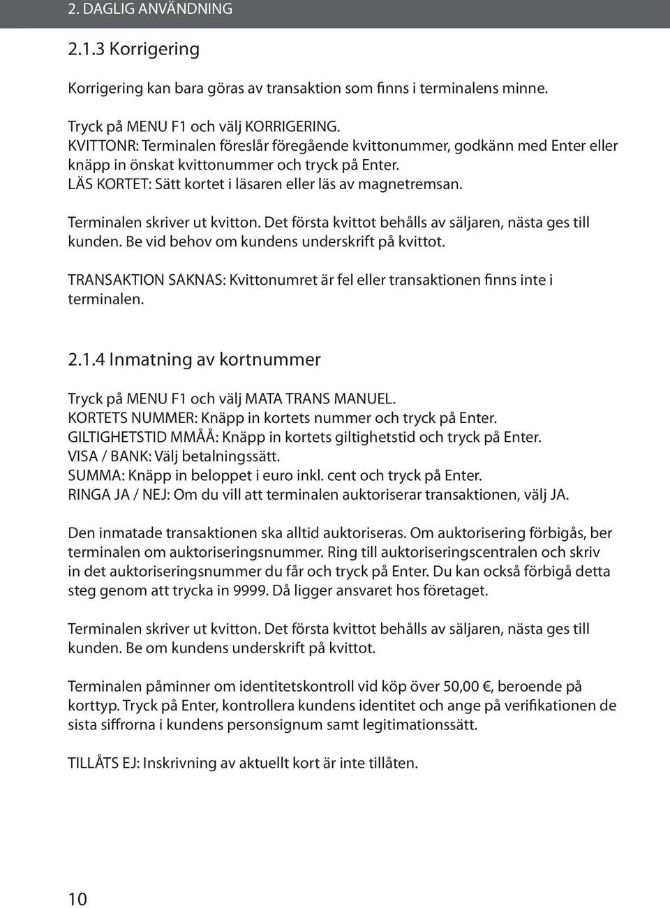 Terminalen skriver ut kvitton. Det första kvittot behålls av säljaren, nästa ges till kunden. Be vid behov om kundens underskrift på kvittot.