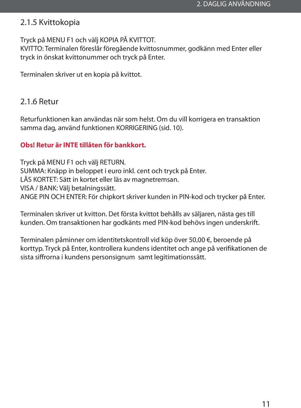 6 Retur Returfunktionen kan användas när som helst. Om du vill korrigera en transaktion samma dag, använd funktionen KORRIGERING (sid. 10). Obs! Retur är INTE tillåten för bankkort.