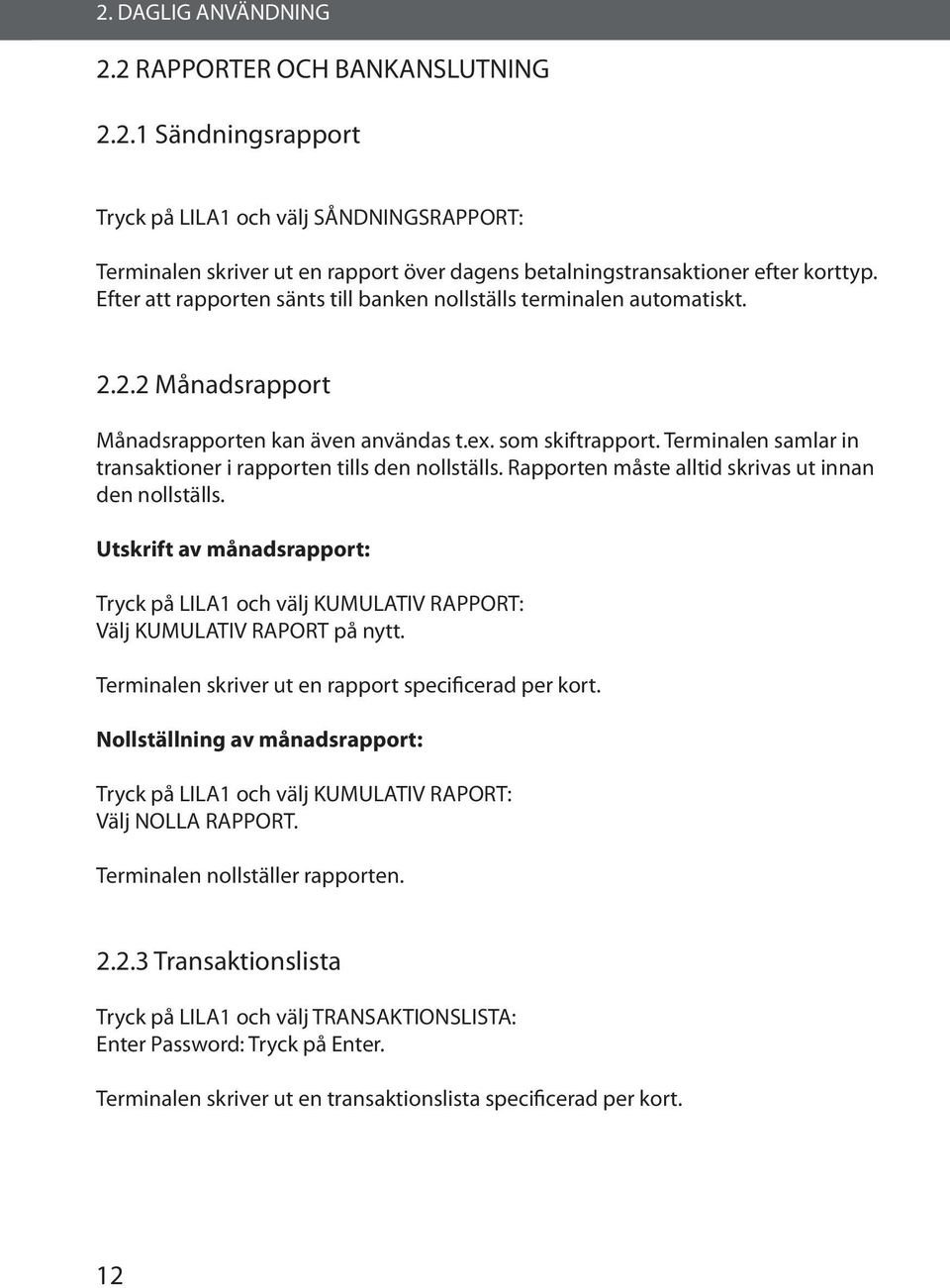 Terminalen samlar in transaktioner i rapporten tills den nollställs. Rapporten måste alltid skrivas ut innan den nollställs.