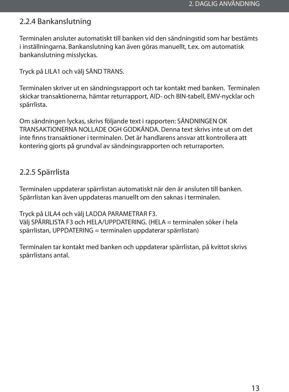 Terminalen skickar transaktionerna, hämtar returrapport, AID- och BIN-tabell, EMV-nycklar och spärrlista.