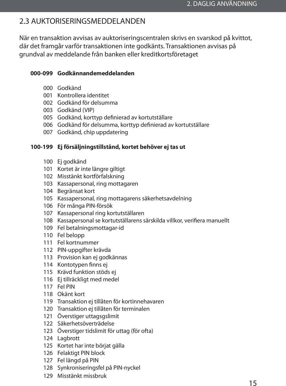 Godkänd (VIP) Godkänd, korttyp definierad av kortutställare Godkänd för delsumma, korttyp definierad av kortutställare Godkänd, chip uppdatering 100-199 Ej försäljningstillstånd, kortet behöver ej