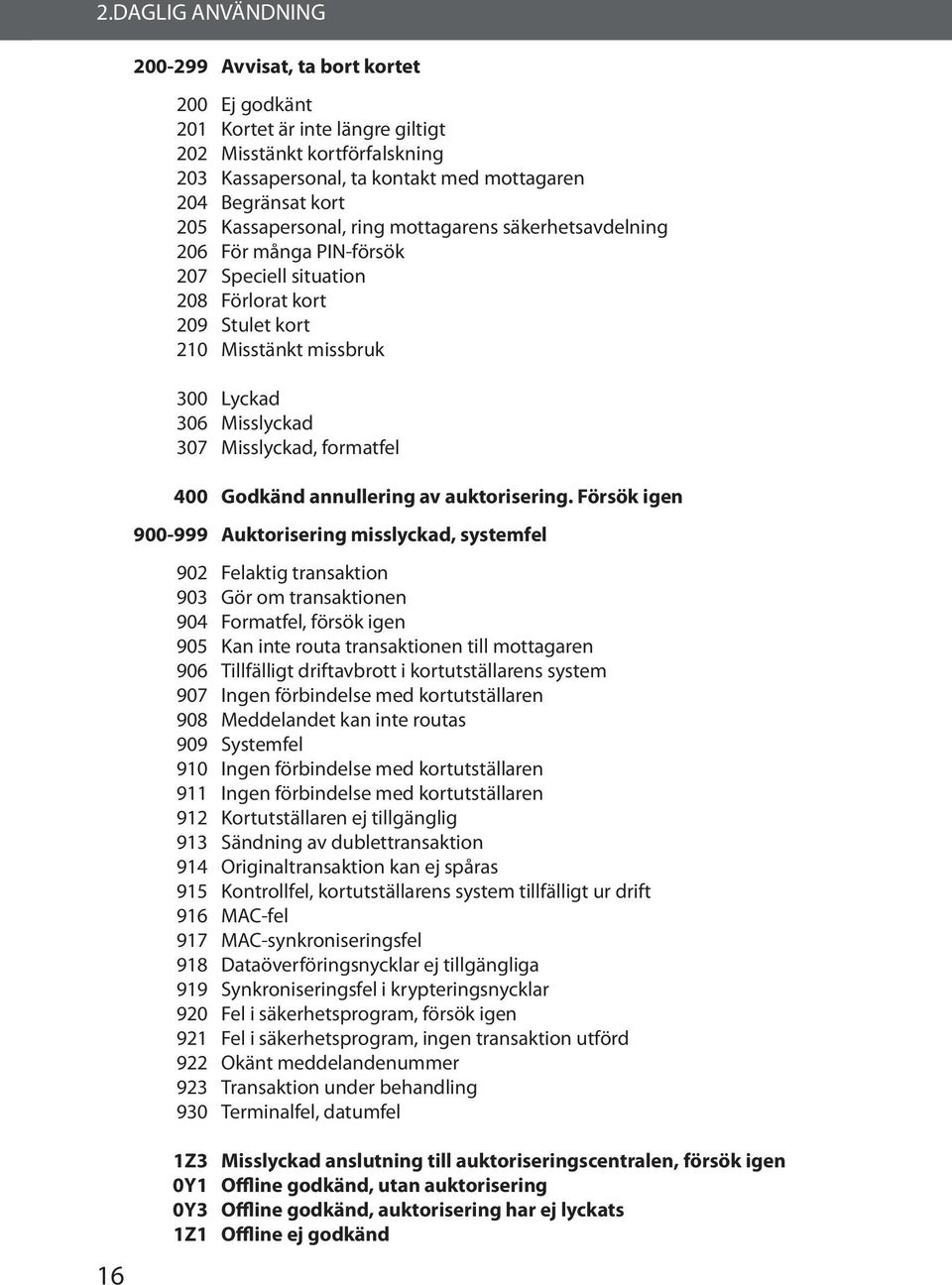 PIN-försök Speciell situation Förlorat kort Stulet kort Misstänkt missbruk Lyckad Misslyckad Misslyckad, formatfel Godkänd annullering av auktorisering.