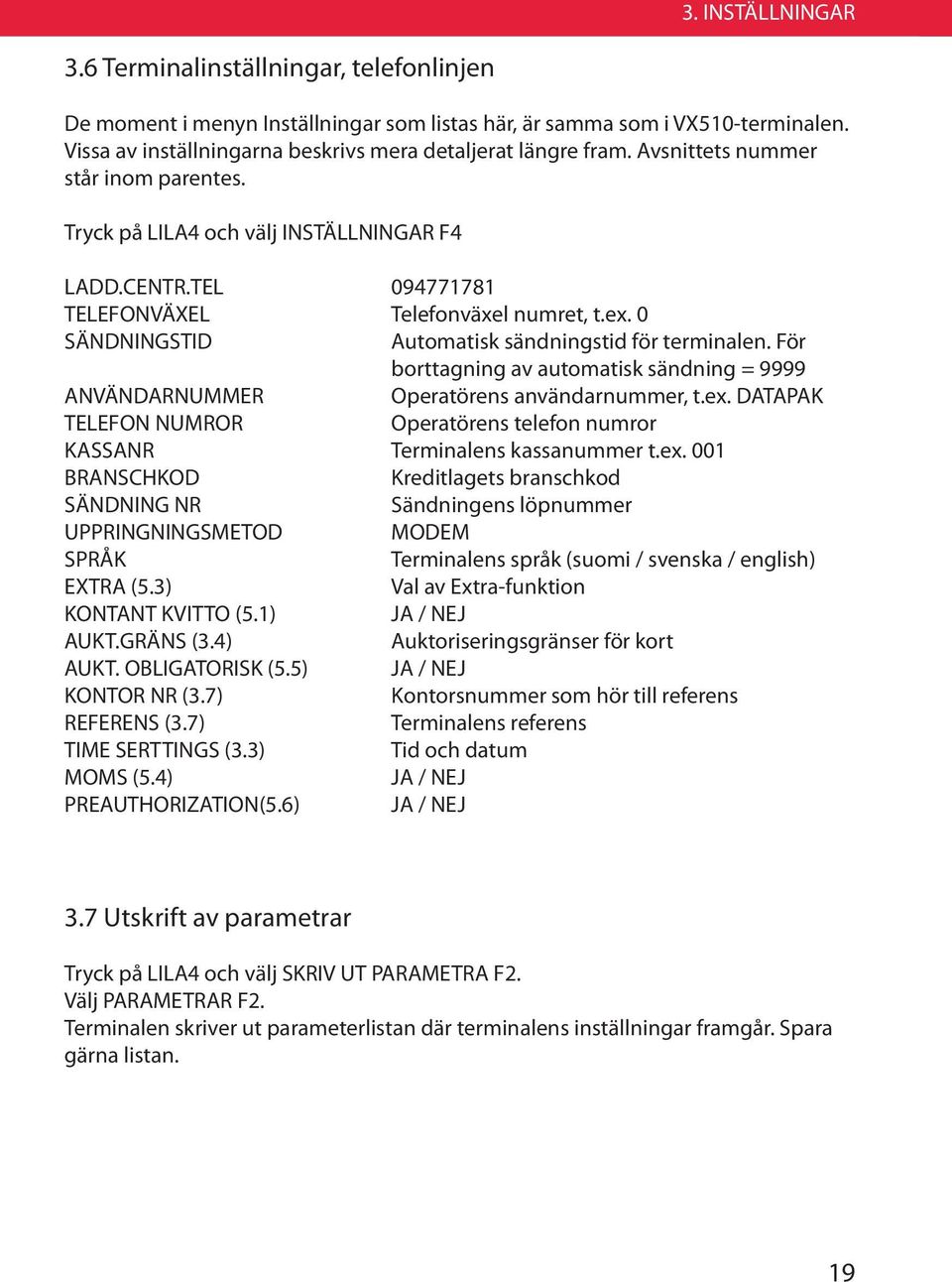 TEL 094771781 TELEFONVÄXEL Telefonväxel numret, t.ex. 0 SÄNDNINGSTID Automatisk sändningstid för terminalen. För borttagning av automatisk sändning = 9999 ANVÄNDARNUMMER Operatörens användarnummer, t.