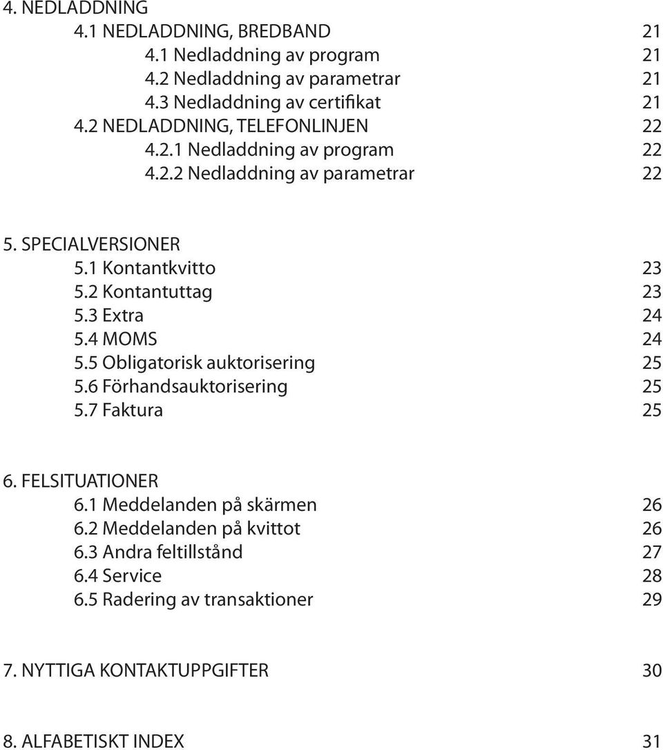 2 Kontantuttag 23 5.3 Extra 24 5.4 MOMS 24 5.5 Obligatorisk auktorisering 25 5.6 Förhandsauktorisering 25 5.7 Faktura 25 6. FELSITUATIONER 6.