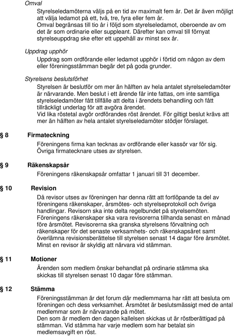 Uppdrag upphör Uppdrag som ordförande eller ledamot upphör i förtid om någon av dem eller föreningsstämman begär det på goda grunder.