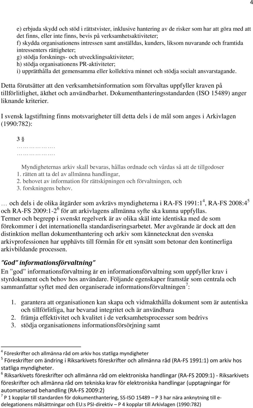 gemensamma eller kollektiva minnet och stödja socialt ansvarstagande. Detta förutsätter att den verksamhetsinformation som förvaltas uppfyller kraven på tillförlitlighet, äkthet och användbarhet.