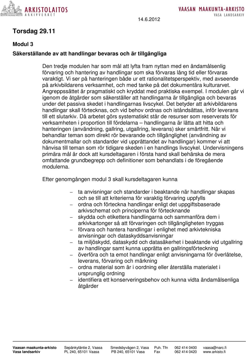 förvaras lång tid eller förvaras varaktigt. Vi ser på hanteringen både ur ett rationalitetsperspektiv, med avseende på arkivbildarens verksamhet, och med tanke på det dokumentära kulturarvet.