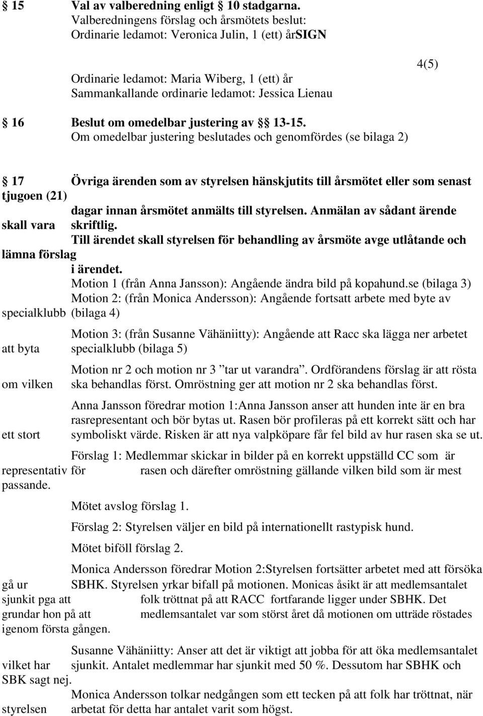 Om omedelbar justering beslutades och genomfördes (se bilaga 2) 17 Övriga ärenden som av styrelsen hänskjutits till årsmötet eller som senast tjugoen (21) dagar innan årsmötet anmälts till styrelsen.
