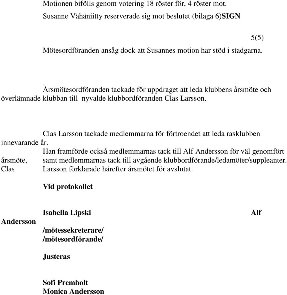 Årsmötesordföranden tackade för uppdraget att leda klubbens årsmöte och överlämnade klubban till nyvalde klubbordföranden Clas Larsson.