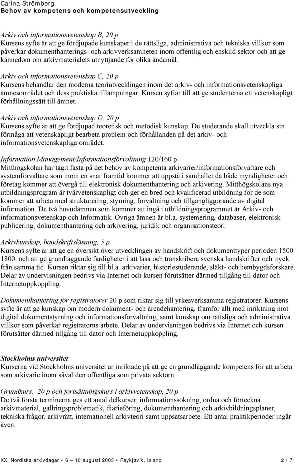 Arkiv och informationsvetenskap C, 20 p Kursens behandlar den moderna teoriutvecklingen inom det arkiv- och informationsvetenskapliga ämnesområdet och dess praktiska tillämpningar.