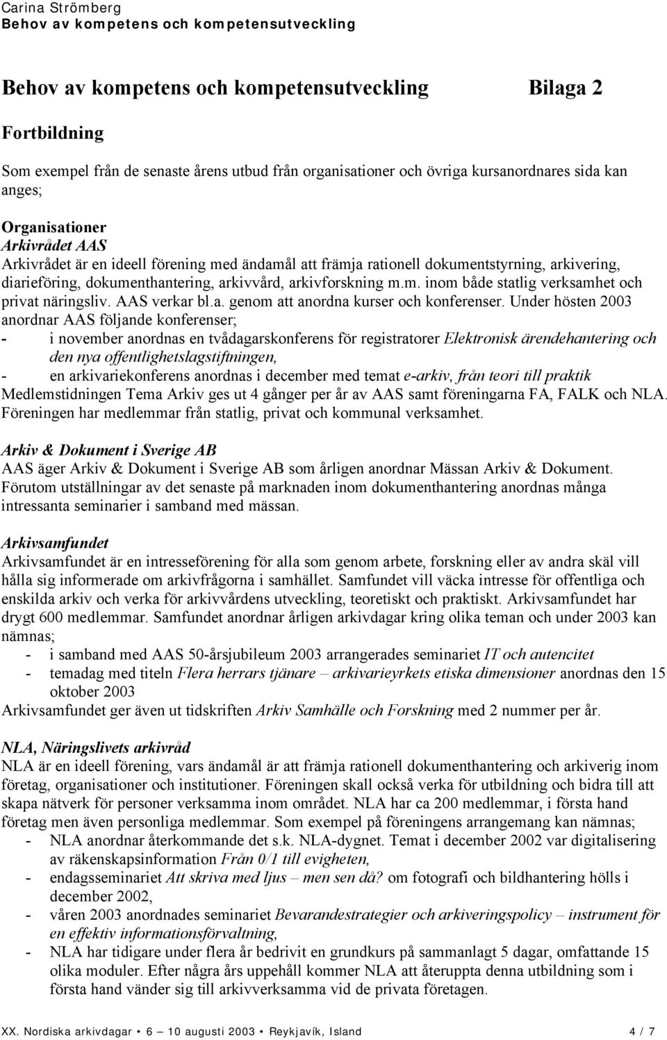 Under hösten 2003 anordnar AAS följande konferenser; - i november anordnas en tvådagarskonferens för registratorer Elektronisk ärendehantering och den nya offentlighetslagstiftningen, - en