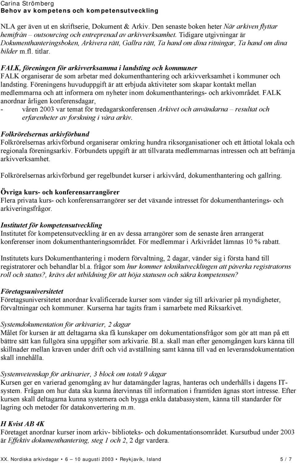 FALK, föreningen för arkivverksamma i landsting och kommuner FALK organiserar de som arbetar med dokumenthantering och arkivverksamhet i kommuner och landsting.