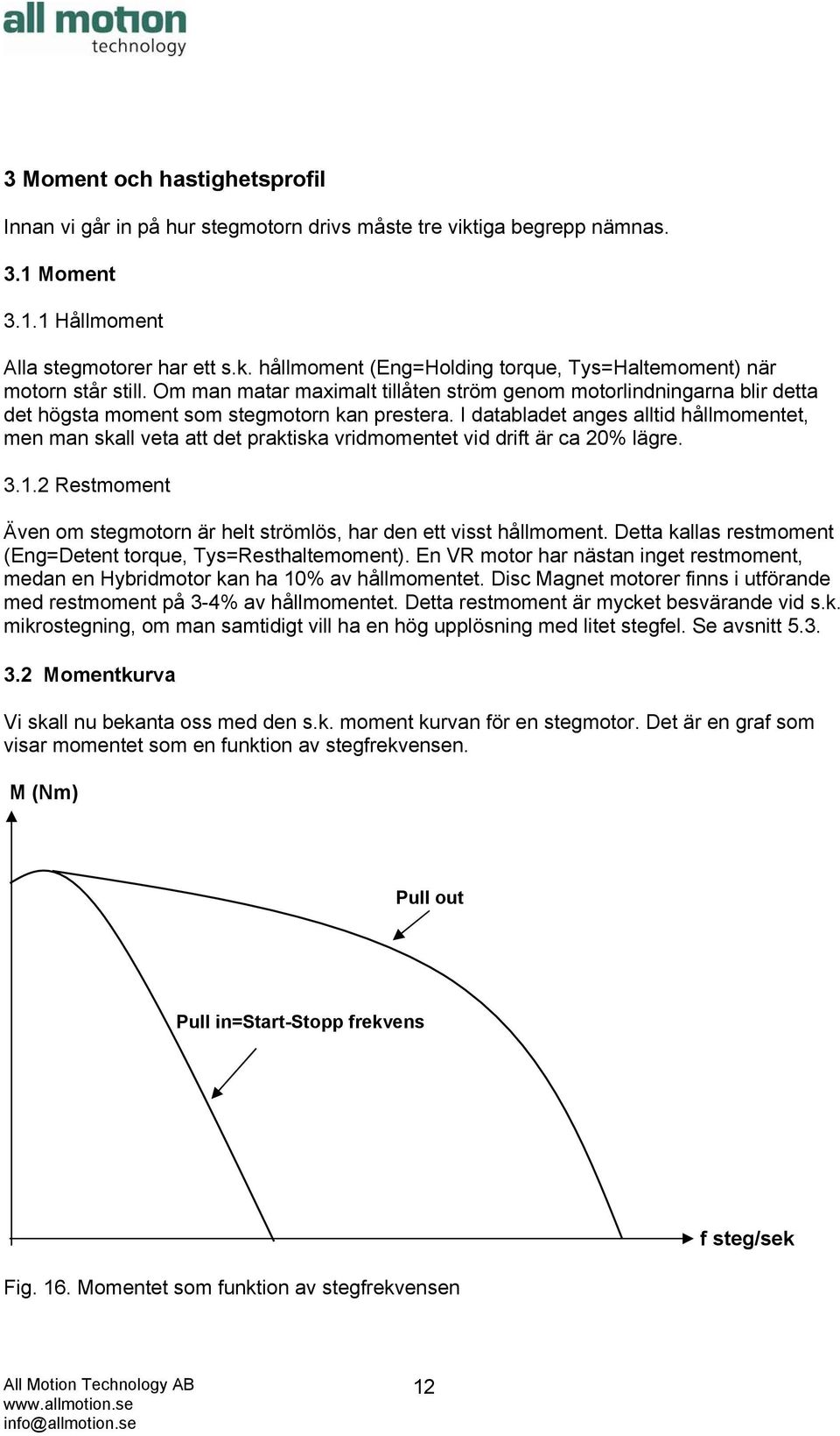 I databladet anges alltid hållmomentet, men man skall veta att det praktiska vridmomentet vid drift är ca 20% lägre. 3.1.2 Restmoment Även om stegmotorn är helt strömlös, har den ett visst hållmoment.