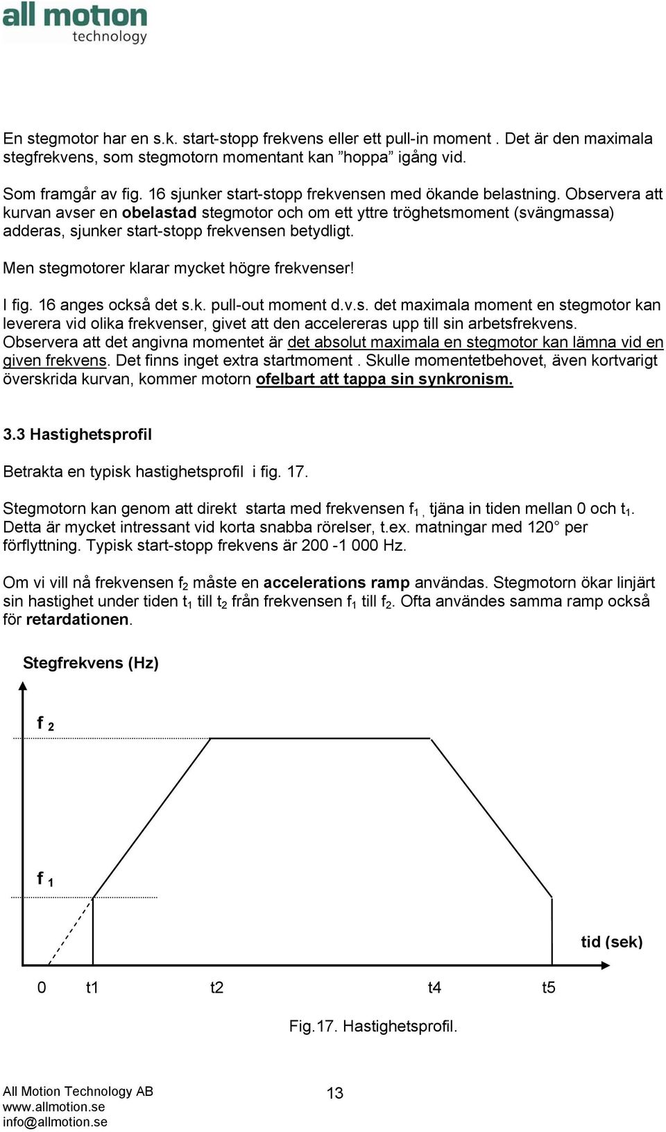 Observera att kurvan avser en obelastad stegmotor och om ett yttre tröghetsmoment (svängmassa) adderas, sjunker start-stopp frekvensen betydligt. Men stegmotorer klarar mycket högre frekvenser! I fig.