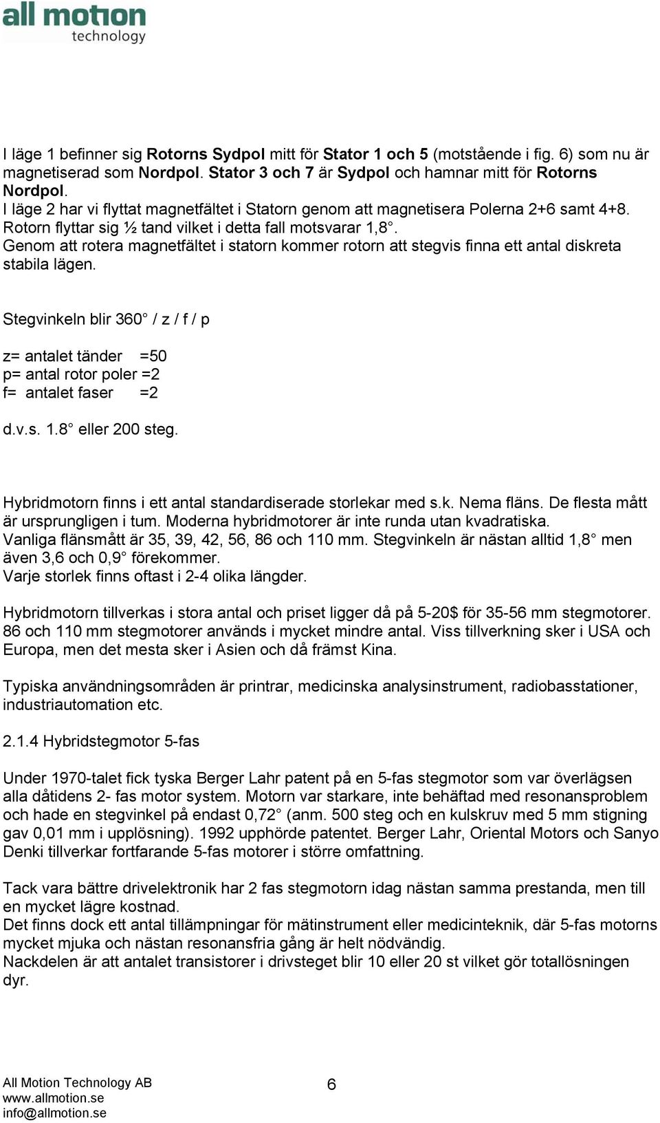 Genom att rotera magnetfältet i statorn kommer rotorn att stegvis finna ett antal diskreta stabila lägen.