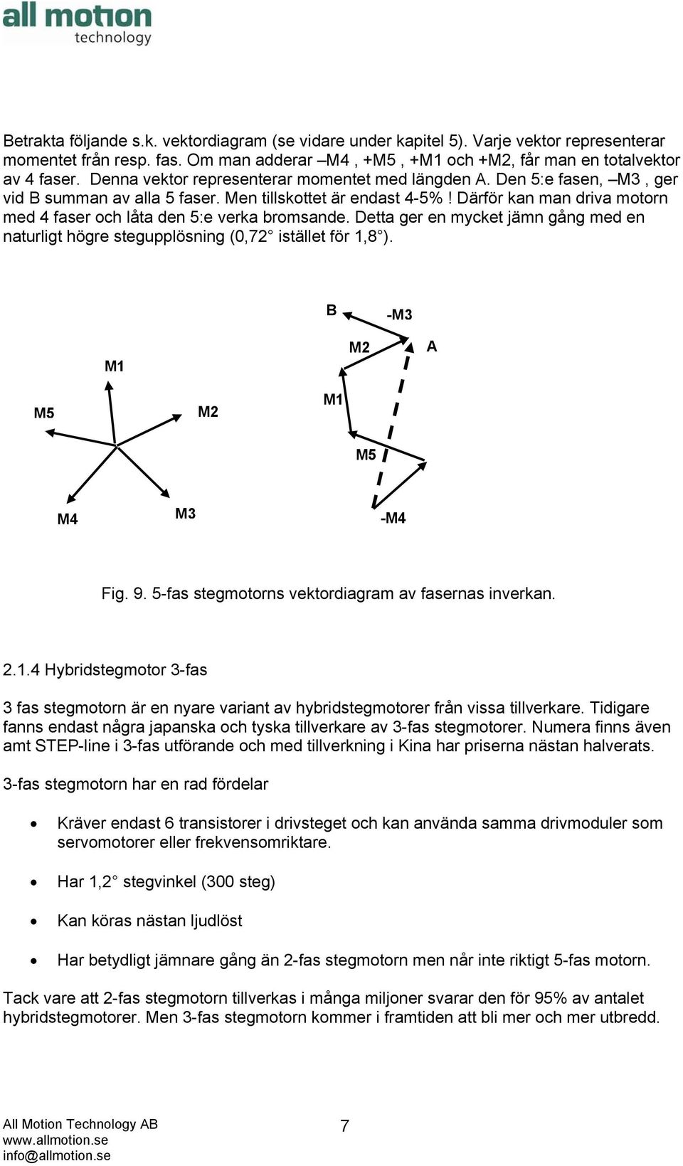 Därför kan man driva motorn med 4 faser och låta den 5:e verka bromsande. Detta ger en mycket jämn gång med en naturligt högre stegupplösning (0,72 istället för 1,8 ).