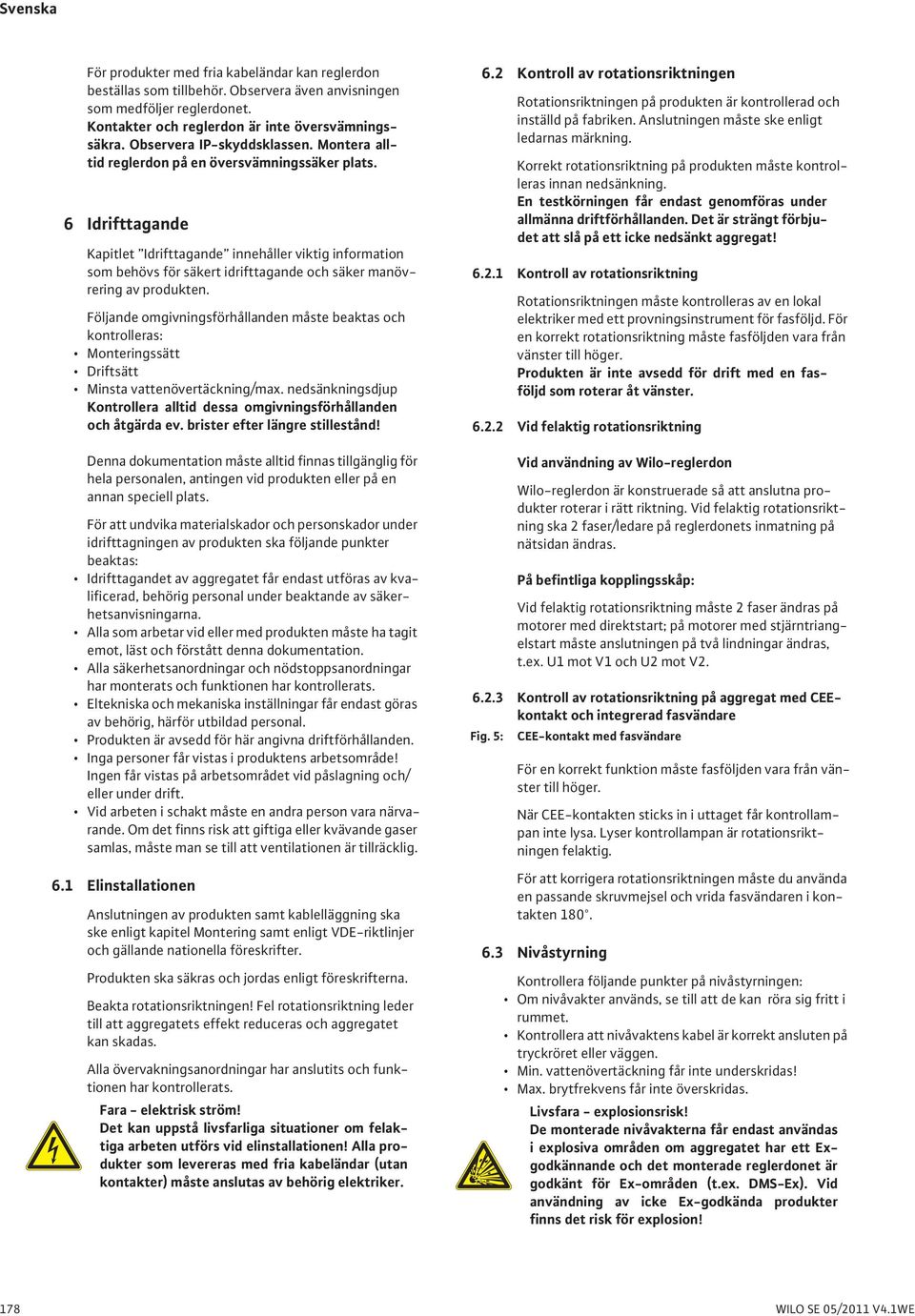 6 Idrifttagande Kapitlet Idrifttagande innehåller viktig information som behövs för säkert idrifttagande och säker manövrering av produkten.