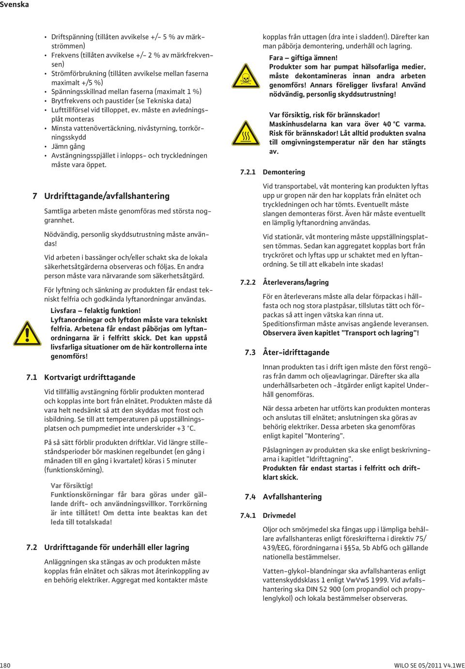 måste en avledningsplåt monteras Minsta vattenövertäckning, nivåstyrning, torrkörningsskydd Jämn gång Avstängningsspjället i inlopps- och tryckledningen måste vara öppet.