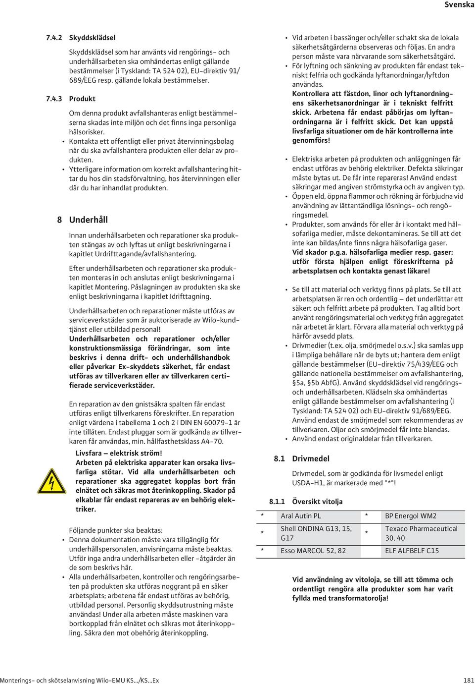 Kontakta ett offentligt eller privat återvinningsbolag när du ska avfallshantera produkten eller delar av produkten.