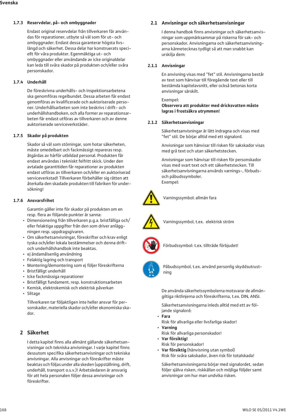 Egenmäktiga ut- och ombyggnader eller användande av icke originaldelar kan leda till svåra skador på produkten och/eller svåra personskador. 1.7.