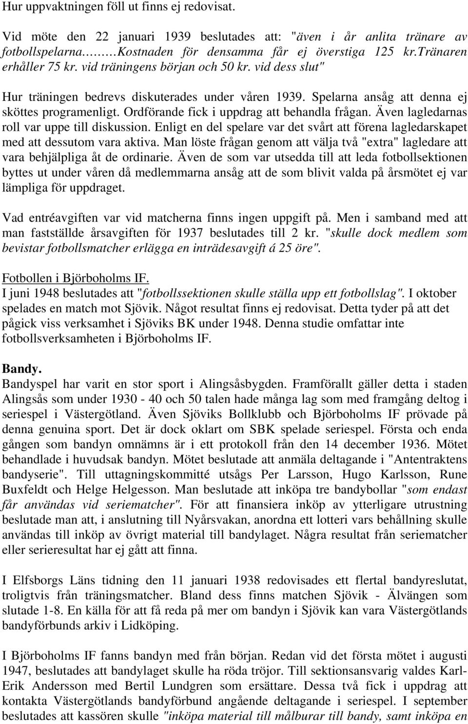 Ordförande fick i uppdrag att behandla frågan. Även lagledarnas roll var uppe till diskussion. Enligt en del spelare var det svårt att förena lagledarskapet med att dessutom vara aktiva.