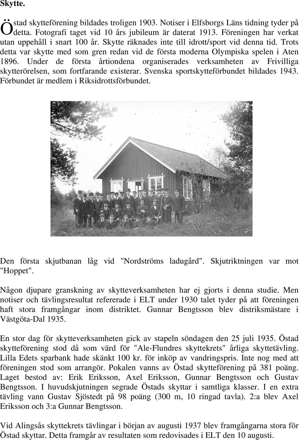 Under de första årtiondena organiserades verksamheten av Frivilliga skytterörelsen, som fortfarande existerar. Svenska sportskytteförbundet bildades 1943. Förbundet är medlem i Riksidrottsförbundet.