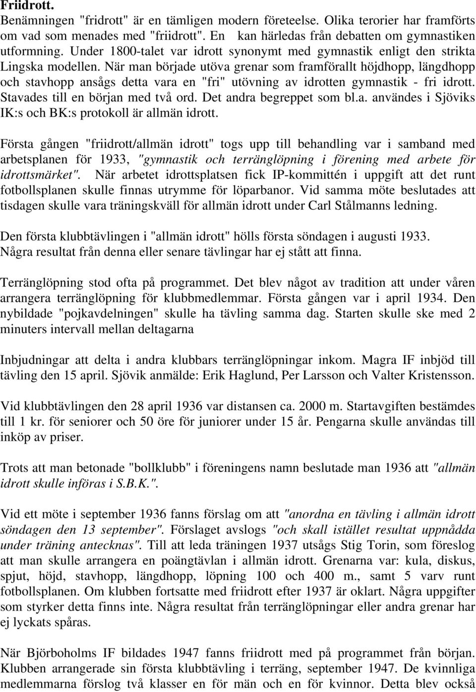 När man började utöva grenar som framförallt höjdhopp, längdhopp och stavhopp ansågs detta vara en "fri" utövning av idrotten gymnastik - fri idrott. Stavades till en början med två ord.