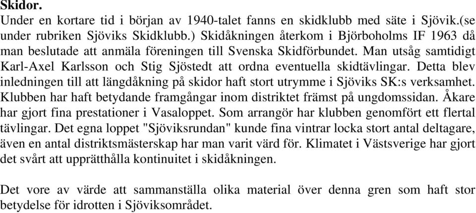 Man utsåg samtidigt Karl-Axel Karlsson och Stig Sjöstedt att ordna eventuella skidtävlingar. Detta blev inledningen till att längdåkning på skidor haft stort utrymme i Sjöviks SK:s verksamhet.