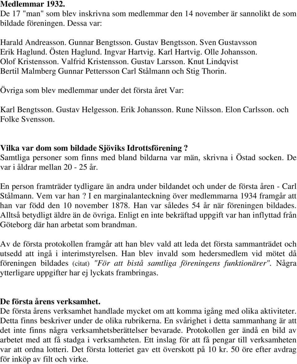 Knut Lindqvist Bertil Malmberg Gunnar Pettersson Carl Stålmann och Stig Thorin. Övriga som blev medlemmar under det första året Var: Karl Bengtsson. Gustav Helgesson. Erik Johansson. Rune Nilsson.