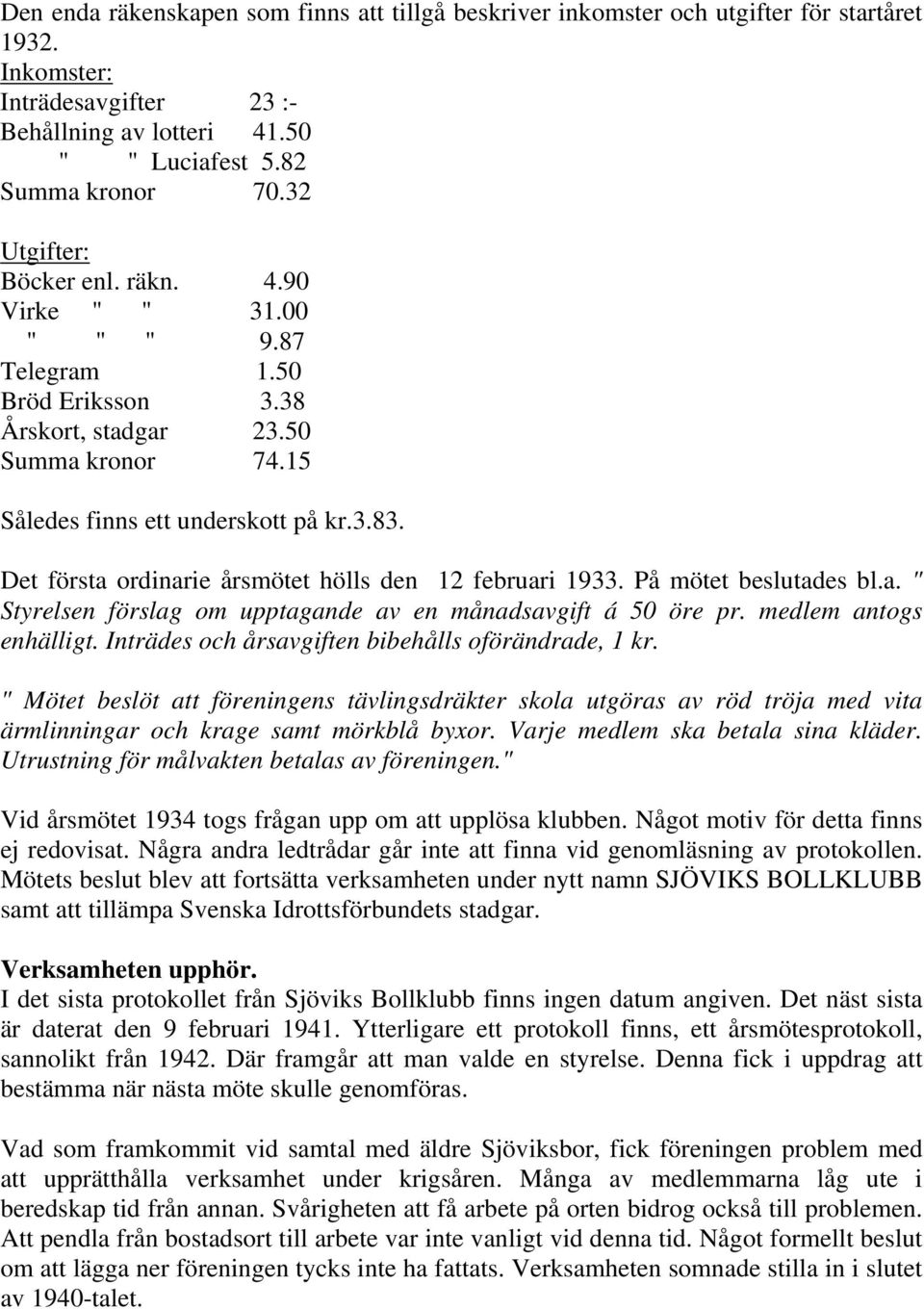 Det första ordinarie årsmötet hölls den 12 februari 1933. På mötet beslutades bl.a. " Styrelsen förslag om upptagande av en månadsavgift á 50 öre pr. medlem antogs enhälligt.