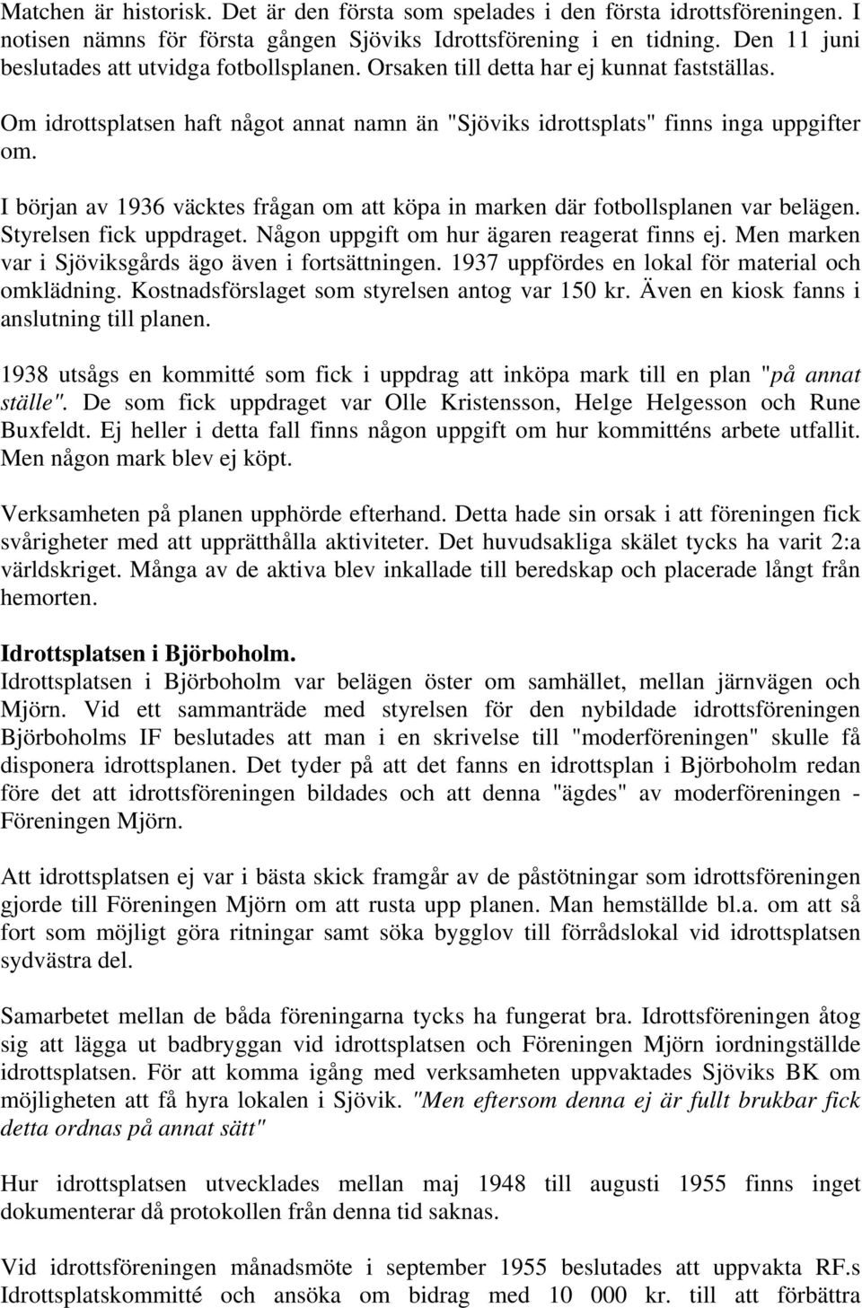 I början av 1936 väcktes frågan om att köpa in marken där fotbollsplanen var belägen. Styrelsen fick uppdraget. Någon uppgift om hur ägaren reagerat finns ej.