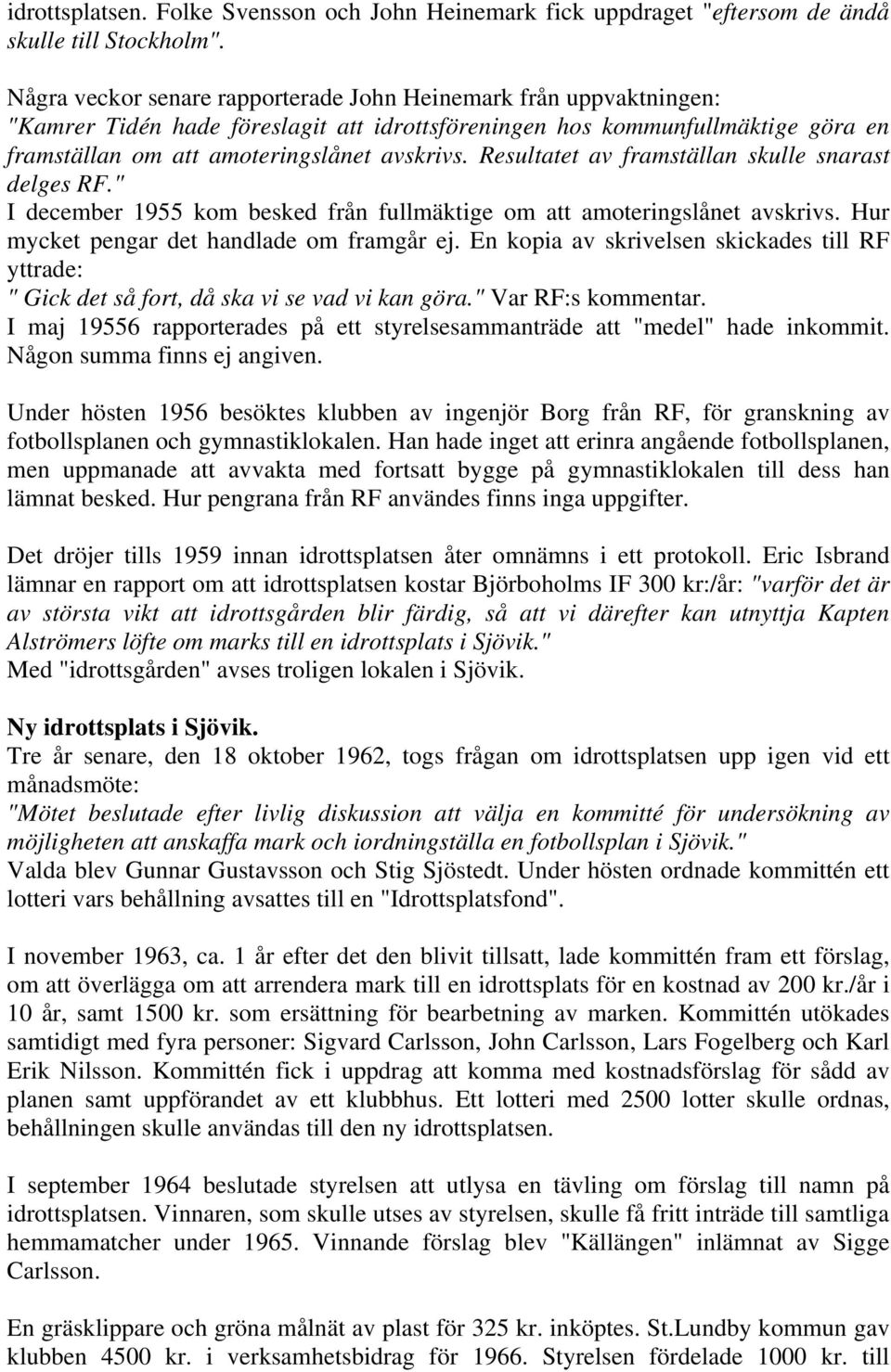 Resultatet av framställan skulle snarast delges RF." I december 1955 kom besked från fullmäktige om att amoteringslånet avskrivs. Hur mycket pengar det handlade om framgår ej.