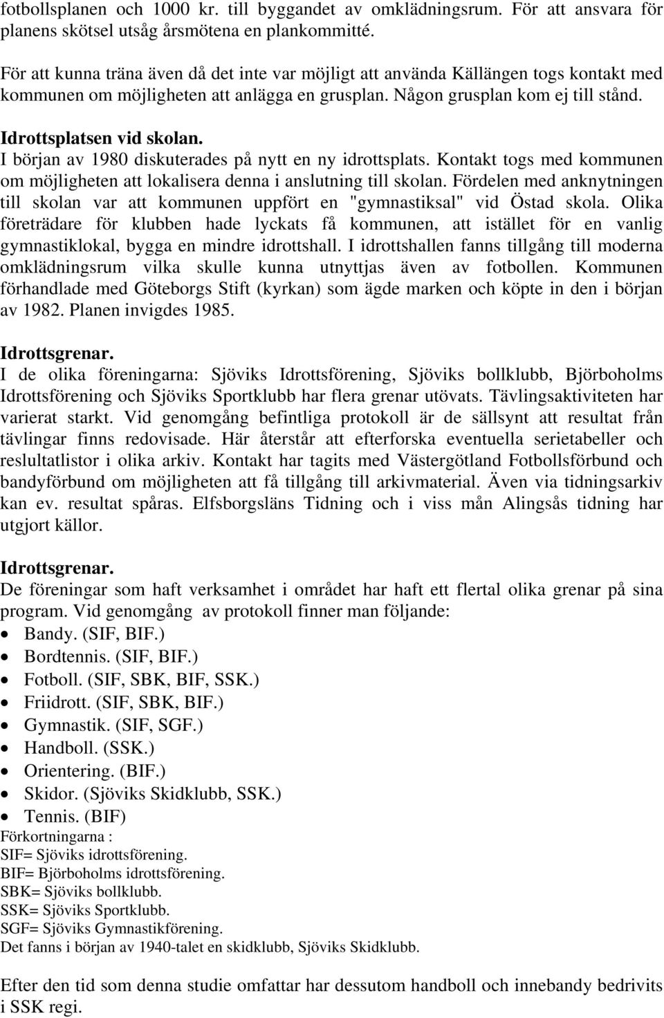 I början av 1980 diskuterades på nytt en ny idrottsplats. Kontakt togs med kommunen om möjligheten att lokalisera denna i anslutning till skolan.