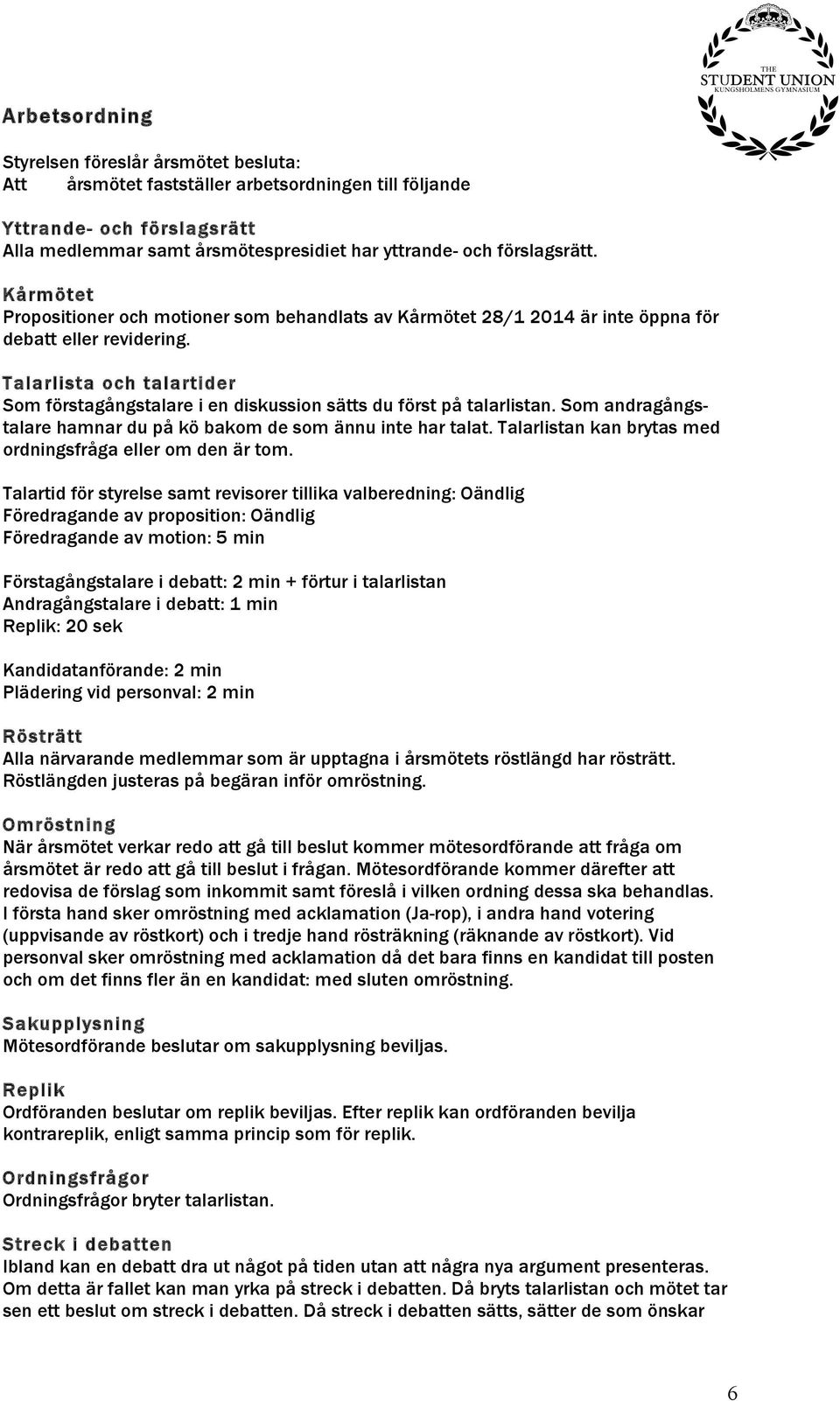 Talarlista och talartider Som förstagångstalare i en diskussion sätts du först på talarlistan. Som andragångstalare hamnar du på kö bakom de som ännu inte har talat.