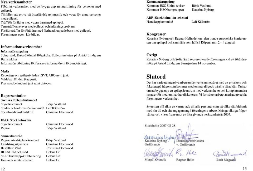 Föreningens egen kör bildas. Informationsverksamhet Informatörsuppdrag Solna stad, Ersta-Sköndal Högskola, Epilepsienheten på Astrid Lindgrens Barnsjukhus.