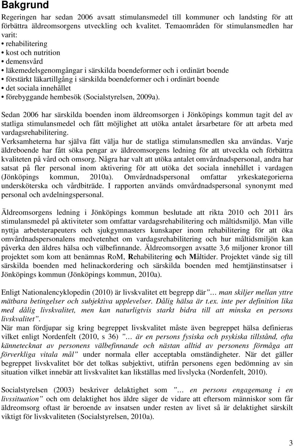 boendeformer och i ordinärt boende det sociala innehållet förebyggande hembesök (Socialstyrelsen, 2009a).