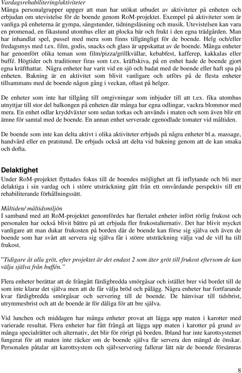 Utevistelsen kan vara en promenad, en fikastund utomhus eller att plocka bär och frukt i den egna trädgården. Man har inhandlat spel, pussel med mera som finns tillgängligt för de boende.