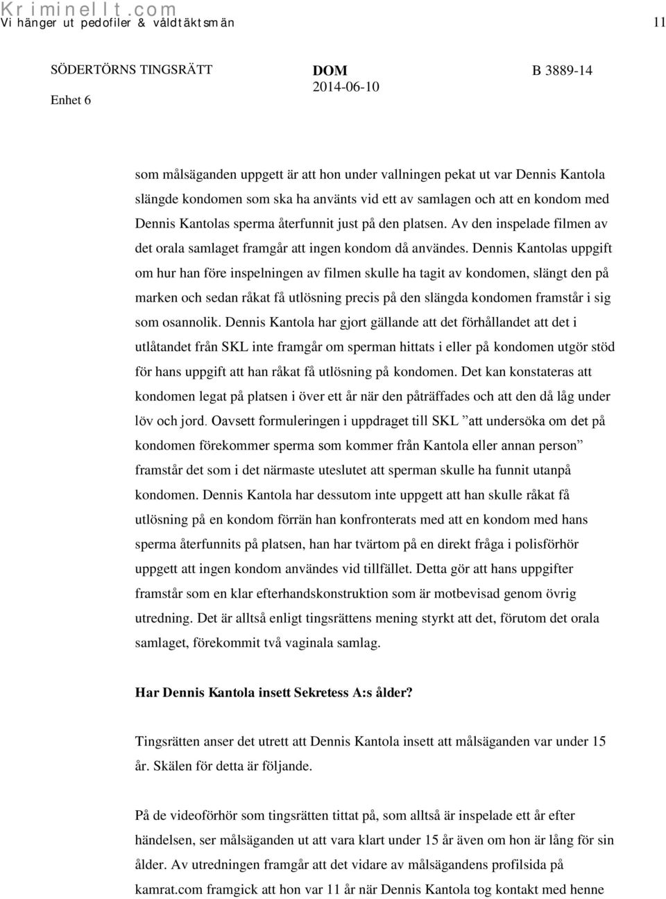 Dennis Kantolas uppgift om hur han före inspelningen av filmen skulle ha tagit av kondomen, slängt den på marken och sedan råkat få utlösning precis på den slängda kondomen framstår i sig som