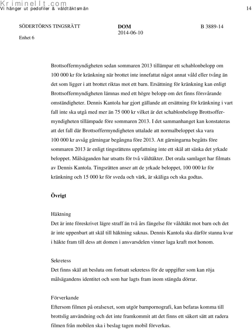 Dennis Kantola har gjort gällande att ersättning för kränkning i vart fall inte ska utgå med mer än 75 000 kr vilket är det schablonbelopp Brottsoffermyndigheten tillämpade före sommaren 2013.