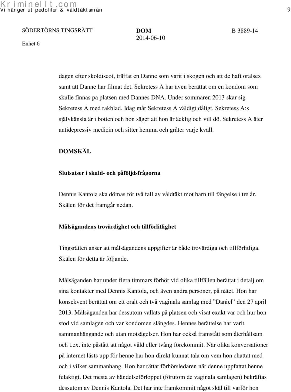 Sekretess A:s självkänsla är i botten och hon säger att hon är äcklig och vill dö. Sekretess A äter antidepressiv medicin och sitter hemma och gråter varje kväll.