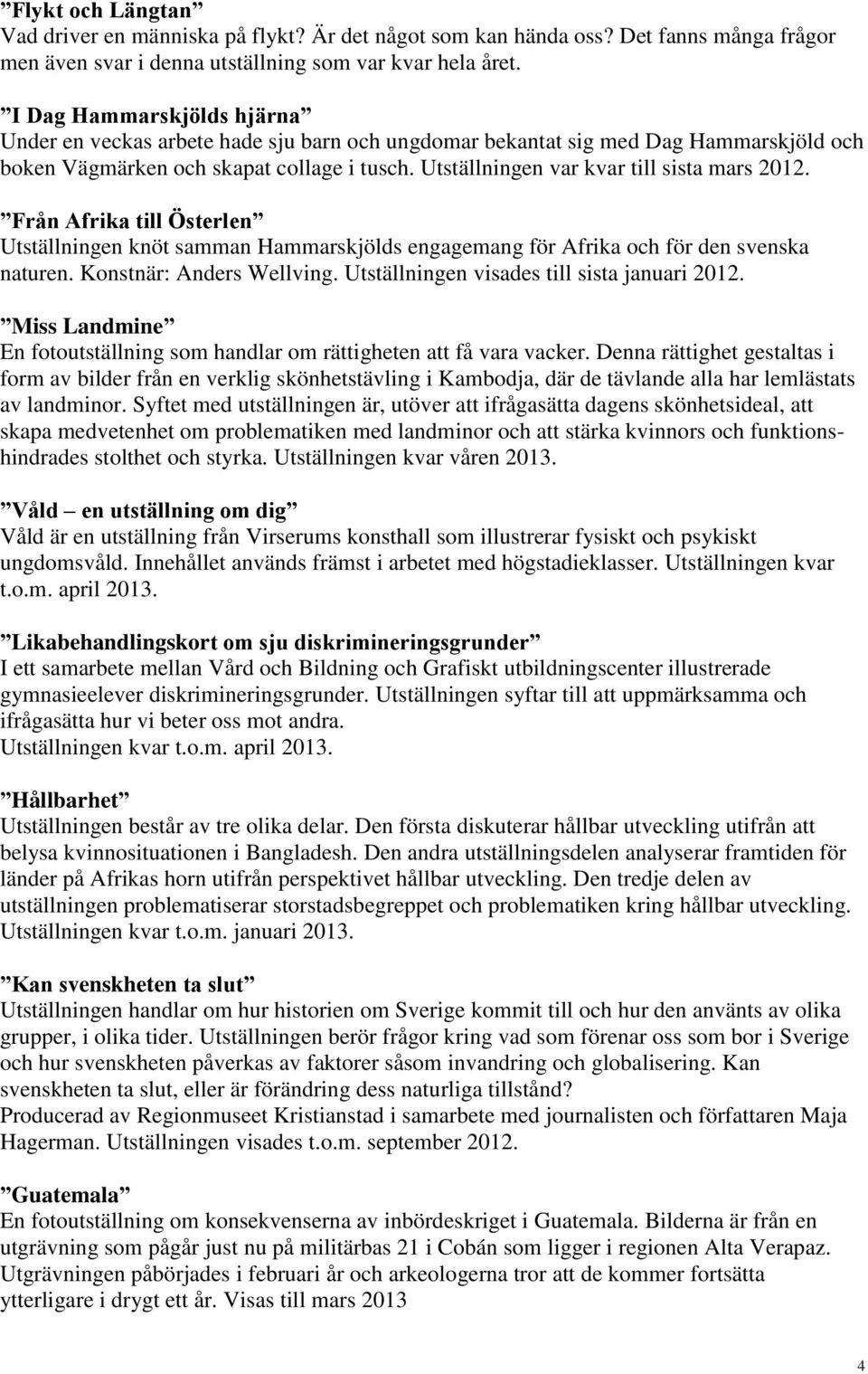 Utställningen var kvar till sista mars 2012. Från Afrika till Österlen Utställningen knöt samman Hammarskjölds engagemang för Afrika och för den svenska naturen. Konstnär: Anders Wellving.