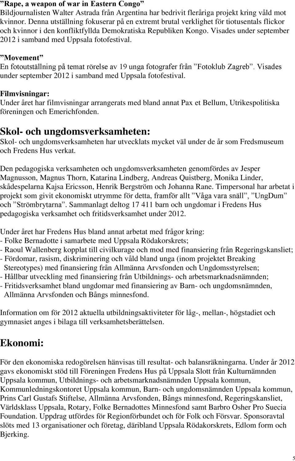 Visades under september 2012 i samband med Uppsala fotofestival. Movement En fotoutställning på temat rörelse av 19 unga fotografer från Fotoklub Zagreb.