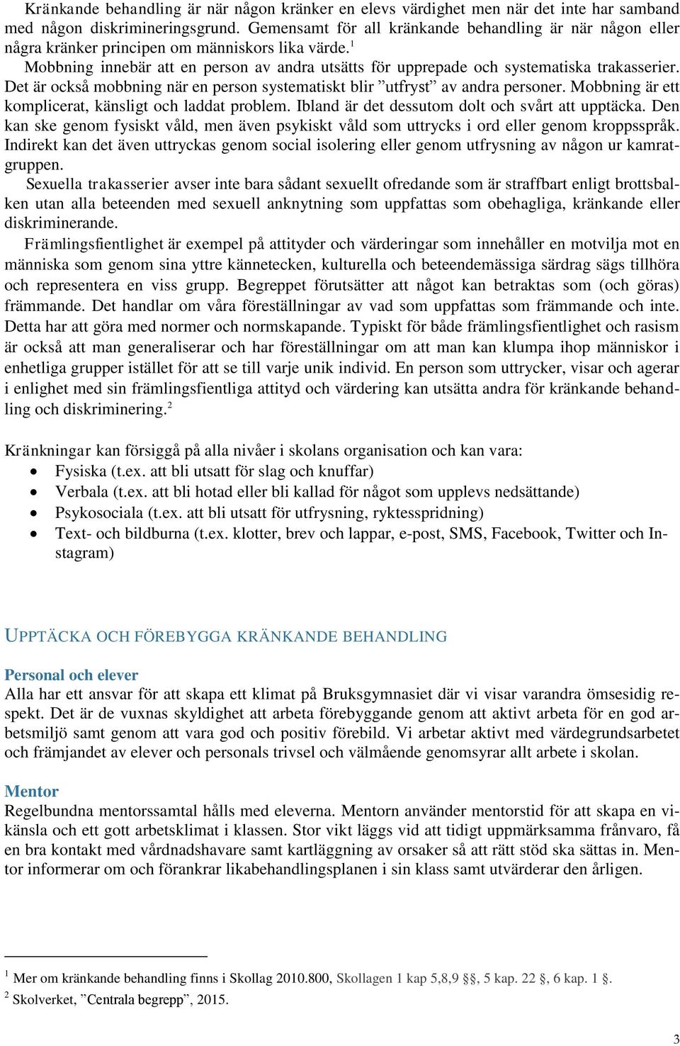 1 Mobbning innebär att en person av andra utsätts för upprepade och systematiska trakasserier. Det är också mobbning när en person systematiskt blir utfryst av andra personer.