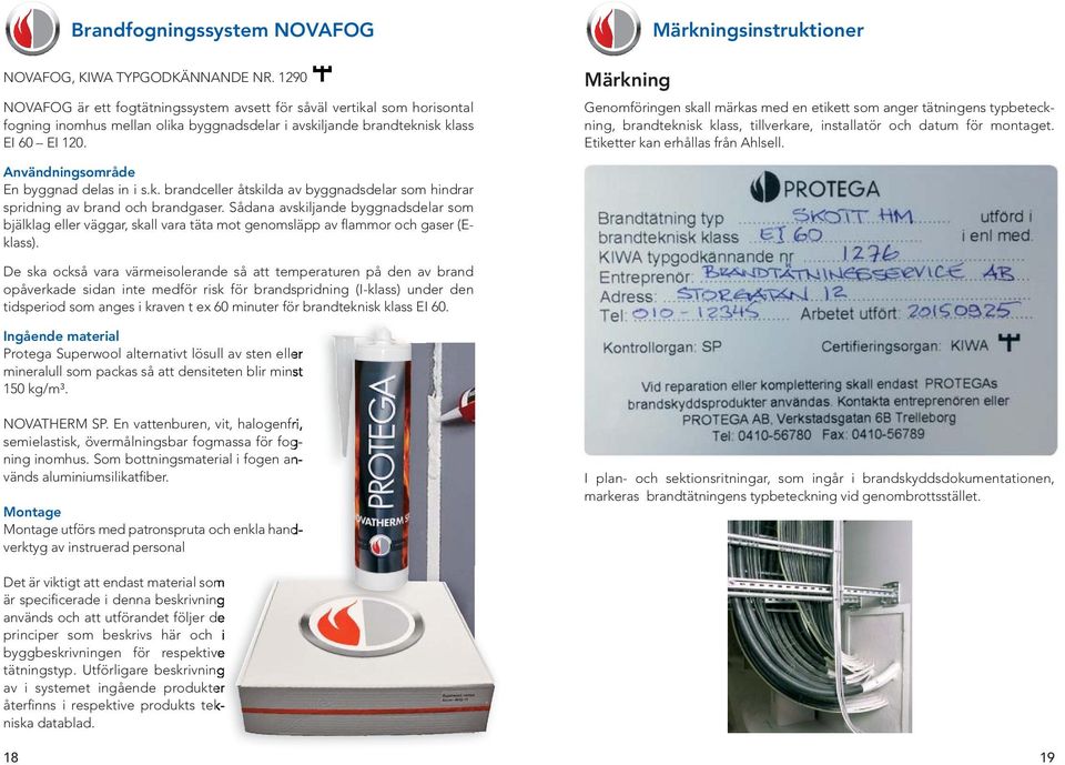 Märkning Märkningsinstruktioner Genomföringen skall märkas med en etikett som anger tätningens typbeteckning, brandteknisk klass, tillverkare, installatör och datum för montaget.