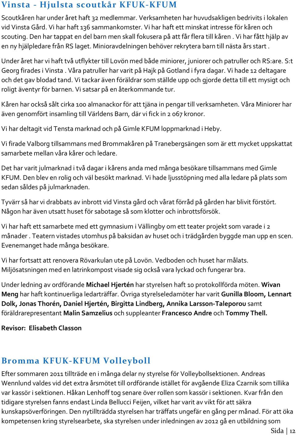 Minioravdelningen behöver rekrytera barn till nästa års start. Under året har vi haft två utflykter till Lovön med både miniorer, juniorer och patruller och RS:are. S:t Georg firades i Vinsta.