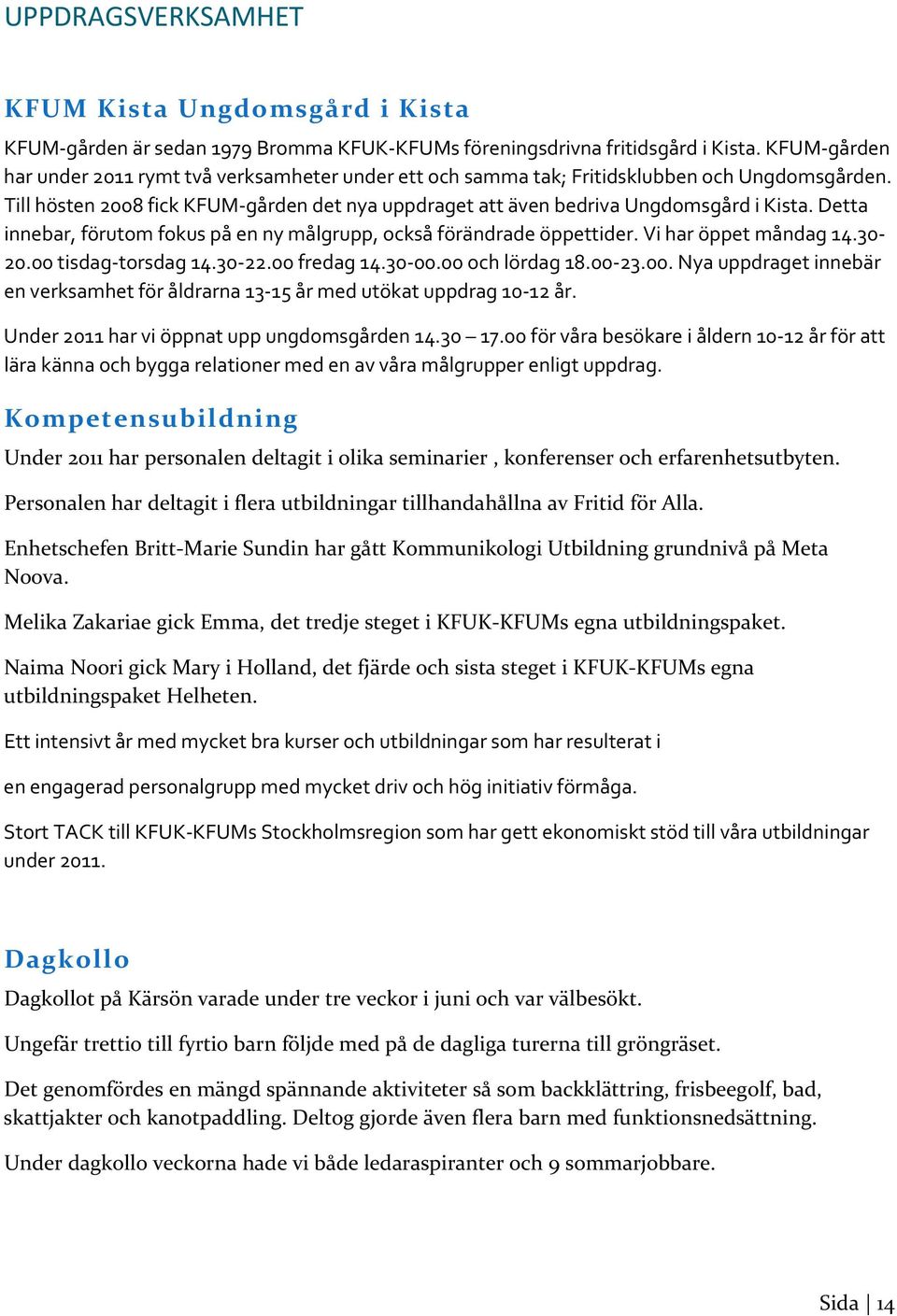 Detta innebar, förutom fokus på en ny målgrupp, också förändrade öppettider. Vi har öppet måndag 14.30 20.00 tisdag torsdag 14.30 22.00 fredag 14.30 00.00 och lördag 18.00 23.00. Nya uppdraget innebär en verksamhet för åldrarna 13 15 år med utökat uppdrag 10 12 år.