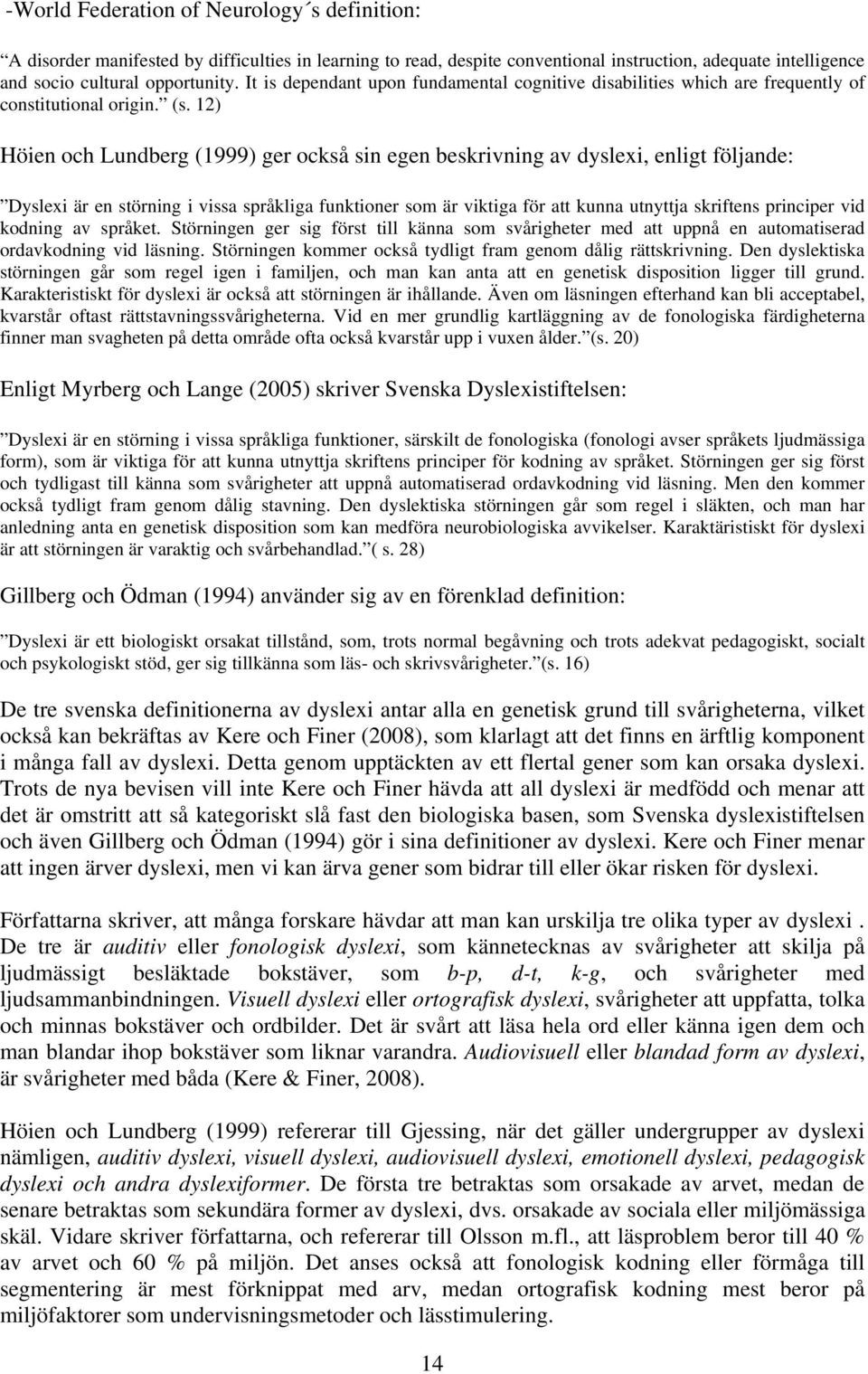 12) Höien och Lundberg (1999) ger också sin egen beskrivning av dyslexi, enligt följande: Dyslexi är en störning i vissa språkliga funktioner som är viktiga för att kunna utnyttja skriftens principer