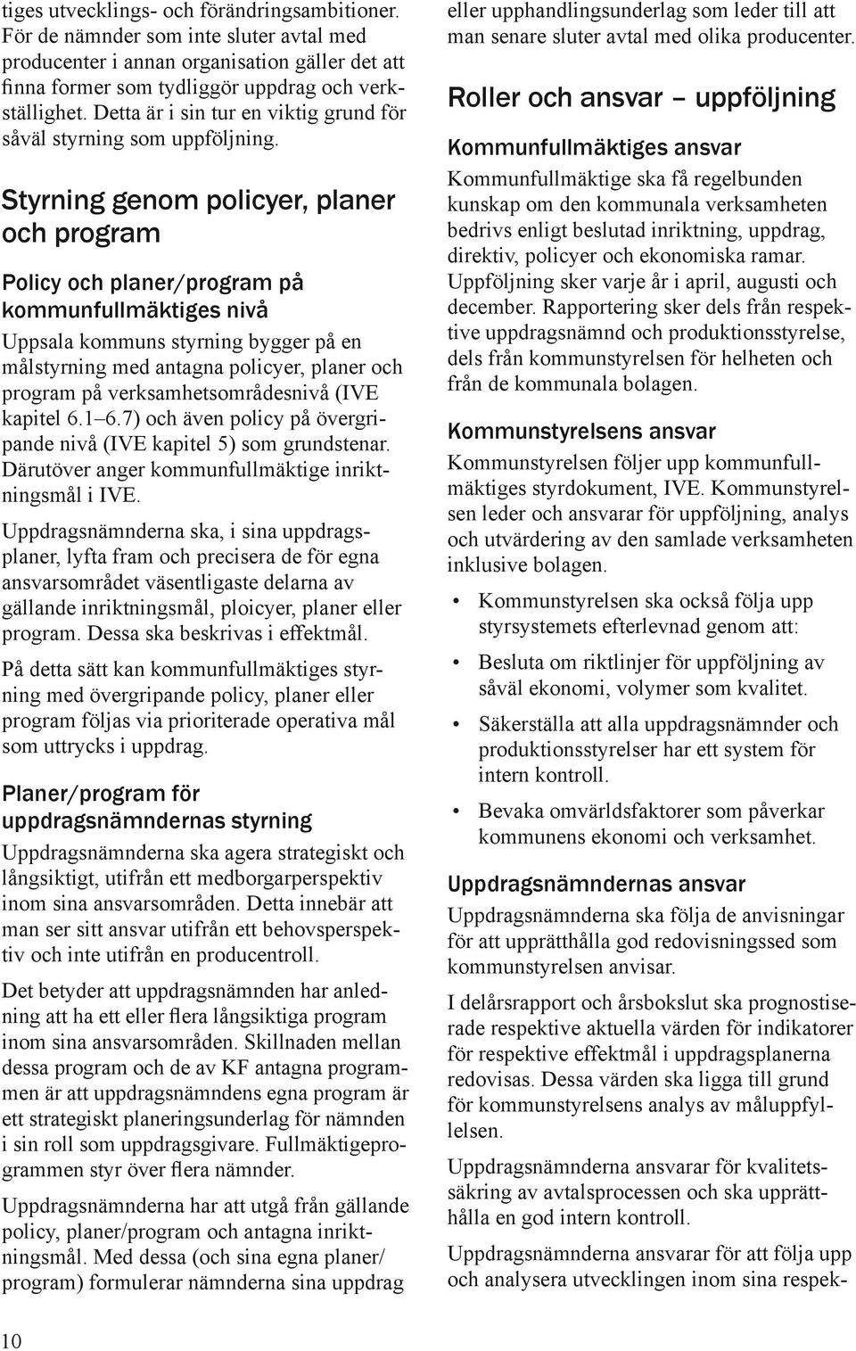 Styrning genom policyer, planer och program Policy och planer/program på kommunfullmäktiges nivå Uppsala kommuns styrning bygger på en målstyrning med antagna policyer, planer och program på